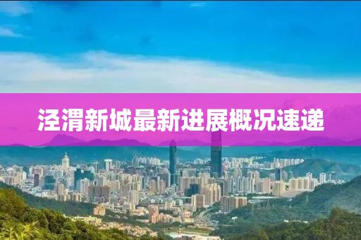 涇渭新城最新進展概況速遞