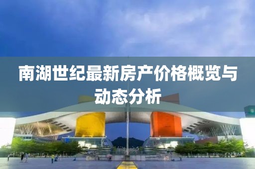 南湖世紀最新房產價格概覽與動態分析