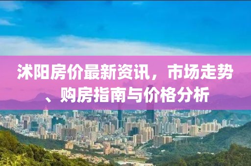 沭陽房價最新資訊，市場走勢、購房指南與價格分析