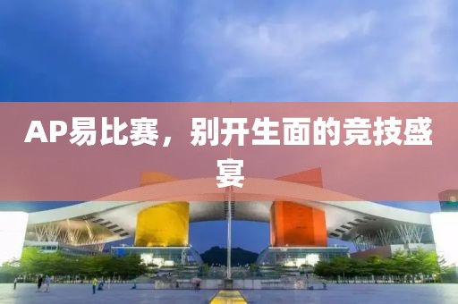 AP易比賽，別開生面的競技盛宴