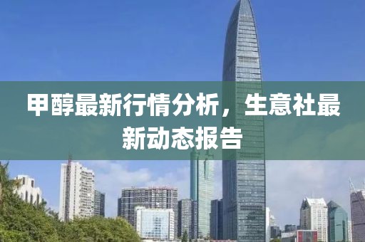 甲醇最新行情分析，生意社最新動態報告