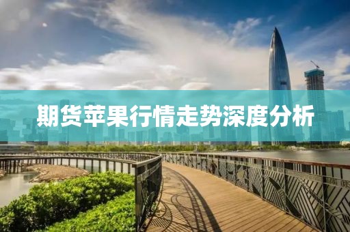 期貨蘋果行情走勢深度分析
