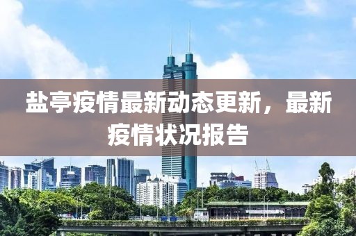 鹽亭疫情最新動態更新，最新疫情狀況報告