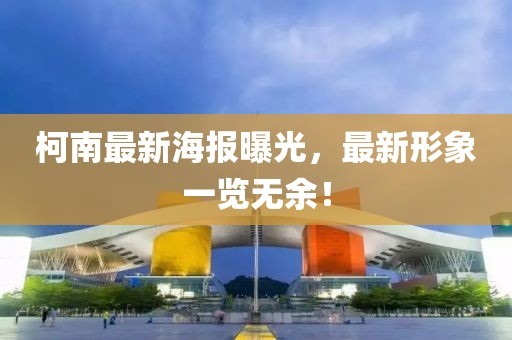 柯南最新海報曝光，最新形象一覽無余！