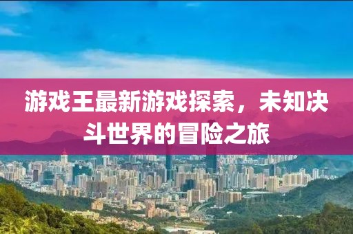 游戲王最新游戲探索，未知決斗世界的冒險之旅