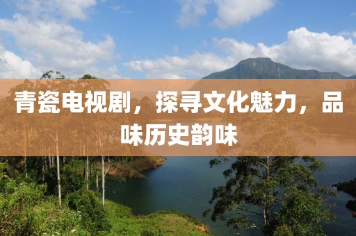 青瓷電視劇，探尋文化魅力，品味歷史韻味