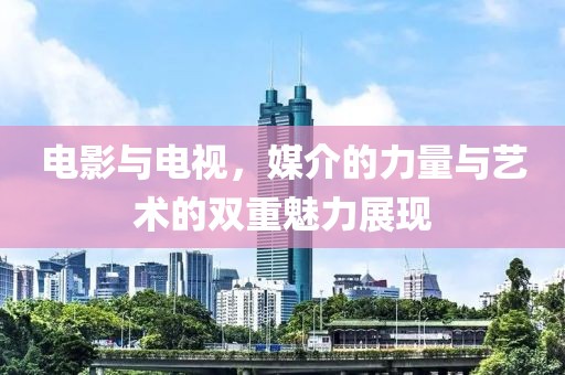 電影與電視，媒介的力量與藝術的雙重魅力展現