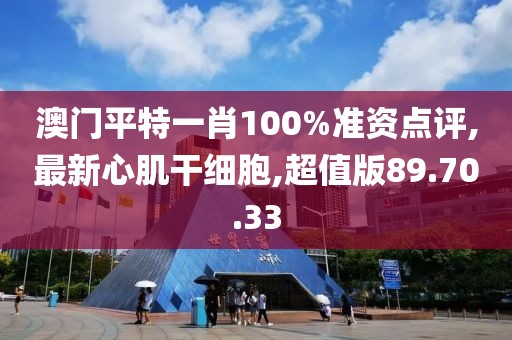 澳門平特一肖100%準資點評,最新心肌干細胞,超值版89.70.33