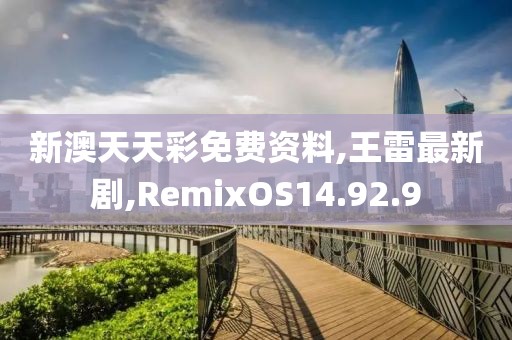 新澳天天彩免費資料,王雷最新劇,RemixOS14.92.9