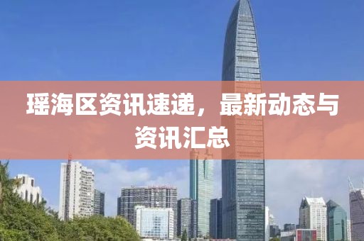 瑤海區資訊速遞，最新動態與資訊匯總