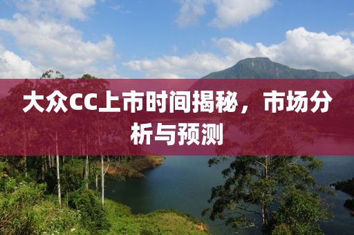 大眾CC上市時間揭秘，市場分析與預測