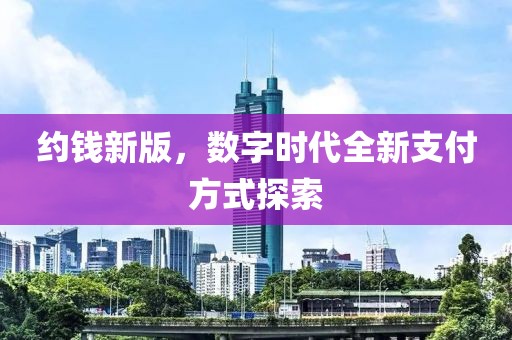約錢新版，數字時代全新支付方式探索