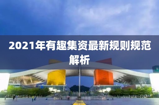 2021年有趣集資最新規則規范解析