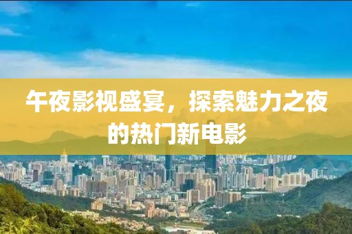 午夜影視盛宴，探索魅力之夜的熱門新電影
