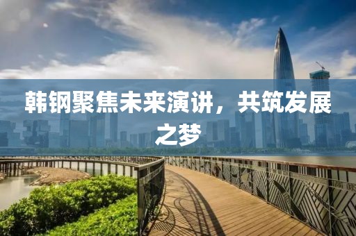 韓鋼聚焦未來演講，共筑發展之夢