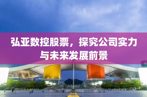 弘亞數控股票，探究公司實力與未來發展前景