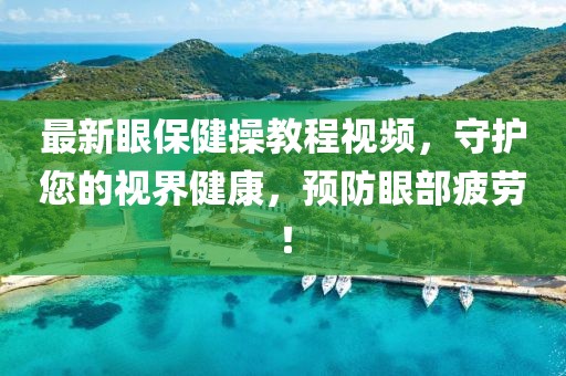 最新眼保健操教程視頻，守護您的視界健康，預防眼部疲勞！