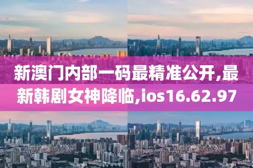 新澳門內部一碼最精準公開,最新韓劇女神降臨,ios16.62.97