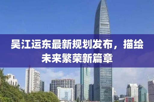 吳江運東最新規劃發布，描繪未來繁榮新篇章