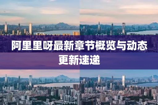 阿里里呀最新章節概覽與動態更新速遞