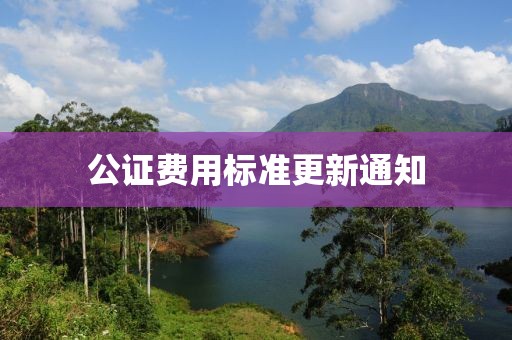 公證費用標準更新通知