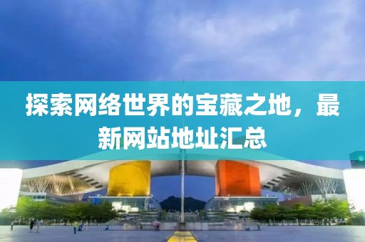 探索網絡世界的寶藏之地，最新網站地址匯總