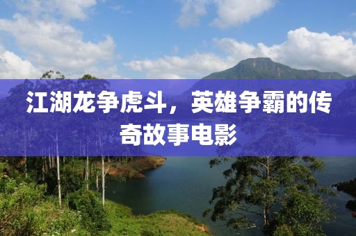 江湖龍爭虎斗，英雄爭霸的傳奇故事電影
