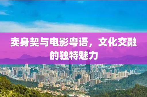 賣身契與電影粵語，文化交融的獨特魅力