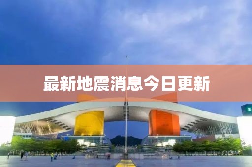 最新地震消息今日更新