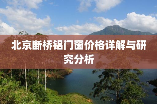 北京斷橋鋁門窗價格詳解與研究分析