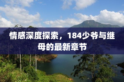 情感深度探索，184少爺與繼母的最新章節