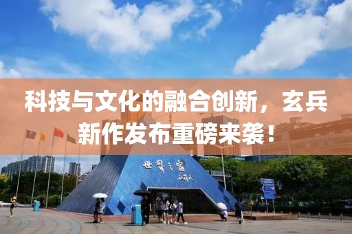 科技與文化的融合創新，玄兵新作發布重磅來襲！