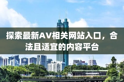 探索最新AV相關網站入口，合法且適宜的內容平臺