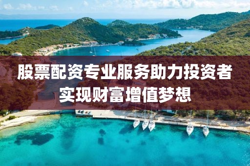 股票配資專業服務助力投資者實現財富增值夢想