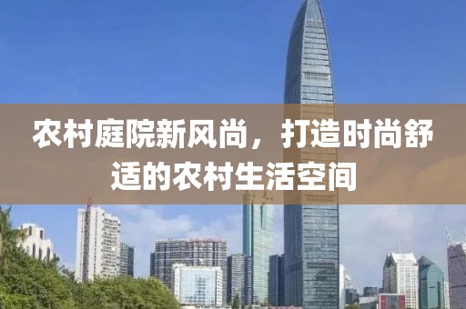 農村庭院新風尚，打造時尚舒適的農村生活空間