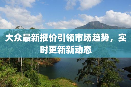 大眾最新報價引領市場趨勢，實時更新新動態