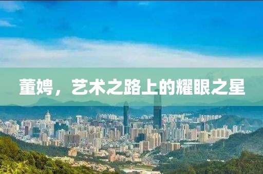董娉，藝術之路上的耀眼之星