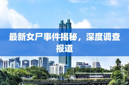 最新女尸事件揭秘，深度調查報道