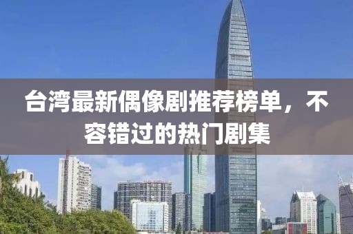 臺灣最新偶像劇推薦榜單，不容錯過的熱門劇集
