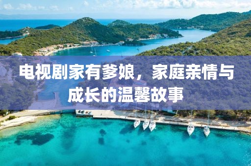 電視劇家有爹娘，家庭親情與成長的溫馨故事