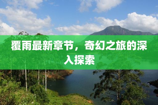 覆雨最新章節，奇幻之旅的深入探索