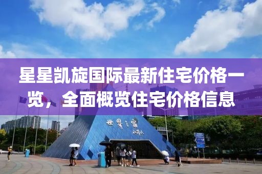星星凱旋國際最新住宅價格一覽，全面概覽住宅價格信息