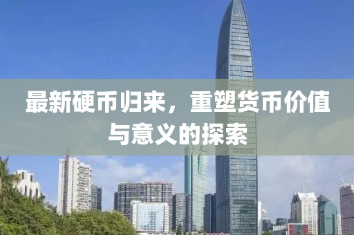 最新硬幣歸來，重塑貨幣價值與意義的探索