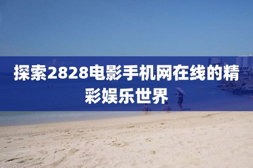探索2828電影手機網在線的精彩娛樂世界