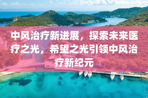 中風治療新進展，探索未來醫療之光，希望之光引領中風治療新紀元