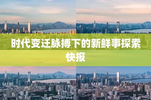 時代變遷脈搏下的新鮮事探索快報
