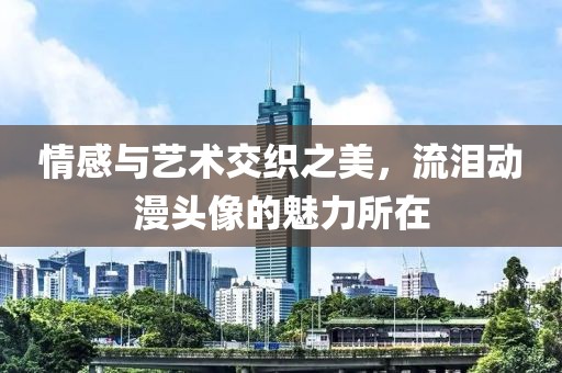 情感與藝術交織之美，流淚動漫頭像的魅力所在