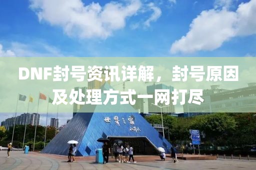 DNF封號資訊詳解，封號原因及處理方式一網打盡