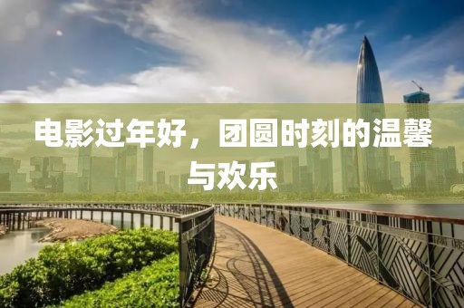 電影過年好，團圓時刻的溫馨與歡樂