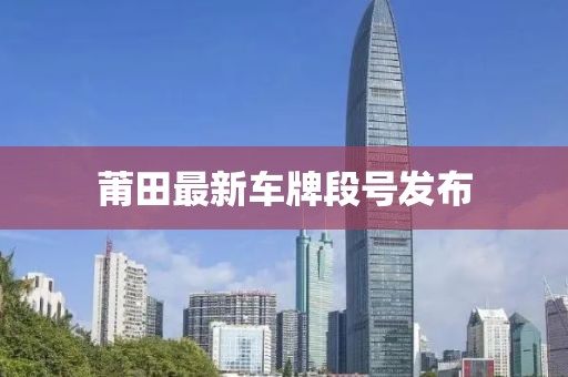 莆田最新車牌段號發布